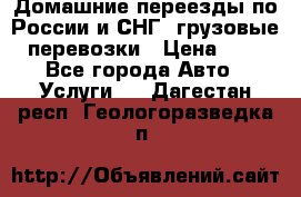 Домашние переезды по России и СНГ, грузовые перевозки › Цена ­ 7 - Все города Авто » Услуги   . Дагестан респ.,Геологоразведка п.